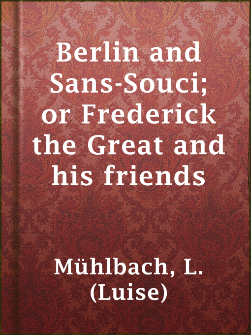 Title details for Berlin and Sans-Souci; or Frederick the Great and his friends by L. (Luise) Mühlbach - Available